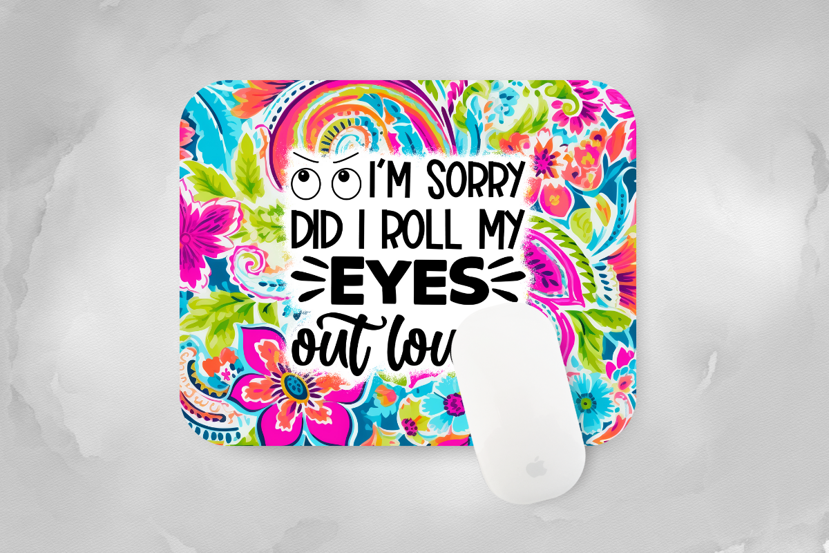 I'm Sorry Did I Roll My Eyes Out Loud Mouse Pad